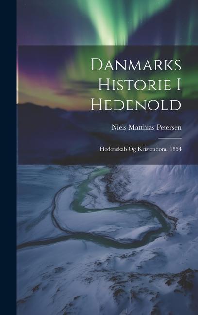 Danmarks Historie I Hedenold: Hedenskab Og Kristendom. 1854