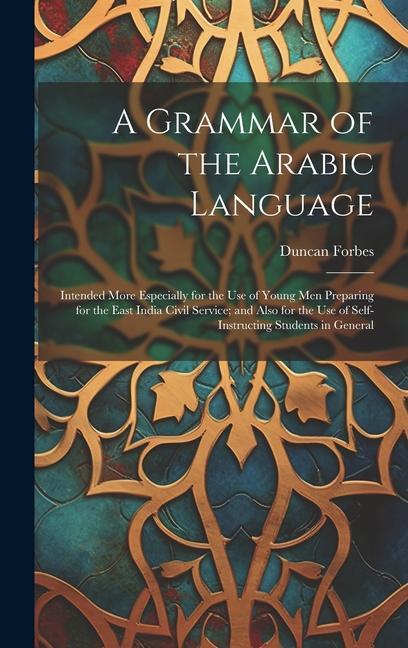 A Grammar of the Arabic Language: Intended More Especially for the Use of Young Men Preparing for the East India Civil Service; and Also for the Use o