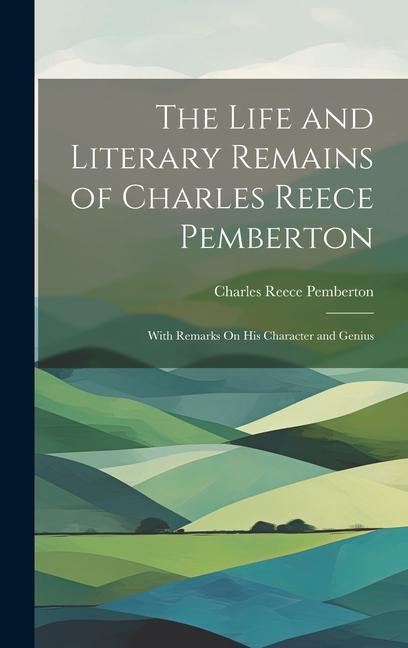 The Life and Literary Remains of Charles Reece Pemberton: With Remarks On His Character and Genius