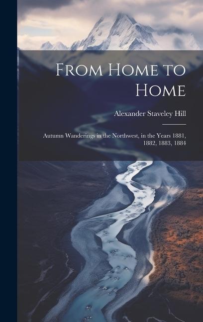 From Home to Home: Autumn Wanderings in the Northwest, in the Years 1881, 1882, 1883, 1884