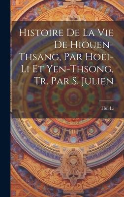 Histoire De La Vie De Hiouen-Thsang, Par Hoëi-Li Et Yen-Thsong, Tr. Par S. Julien