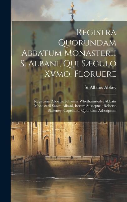 Registra Quorundam Abbatum Monasterii S. Albani, Qui Sæculo Xvmo. Floruere: Registrum Abbatiæ Johannis Whethamstede, Abbatis Monasterii Sancti Albani,