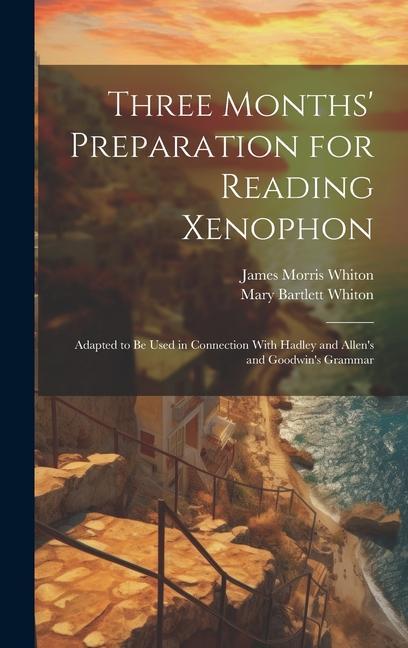 Three Months' Preparation for Reading Xenophon: Adapted to Be Used in Connection With Hadley and Allen's and Goodwin's Grammar