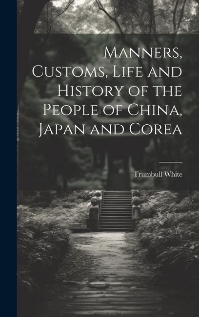 Manners, Customs, Life and History of the People of China, Japan and Corea