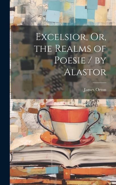 Excelsior, Or, the Realms of Poesie / by Alastor