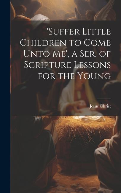 'suffer Little Children to Come Unto Me', a Ser. of Scripture Lessons for the Young