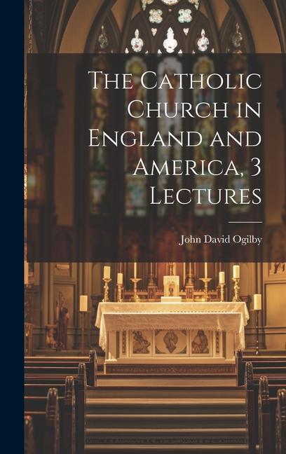 The Catholic Church in England and America, 3 Lectures