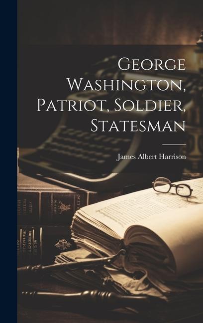 George Washington, Patriot, Soldier, Statesman