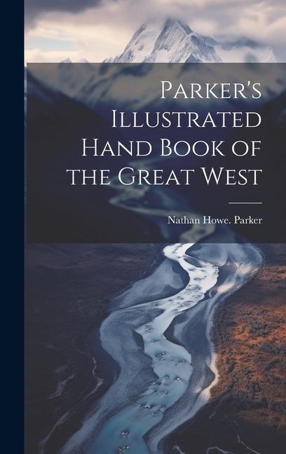 Parker's Illustrated Hand Book of the Great West