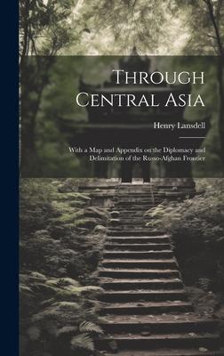 Through Central Asia: With a map and Appendix on the Diplomacy and Delimitation of the Russo-Afghan Frontier