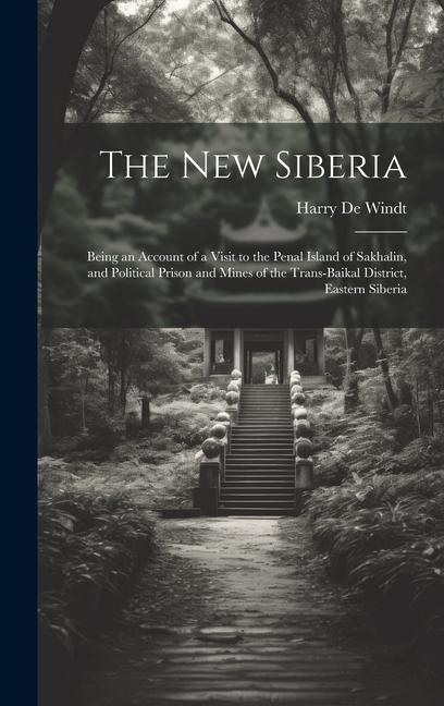 The new Siberia; Being an Account of a Visit to the Penal Island of Sakhalin, and Political Prison and Mines of the Trans-Baikal District, Eastern Sib