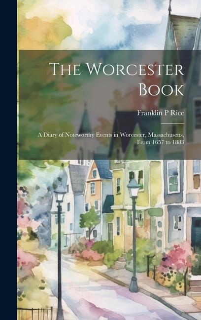 The Worcester Book: A Diary of Noteworthy Events in Worcester, Massachusetts, From 1657 to 1883