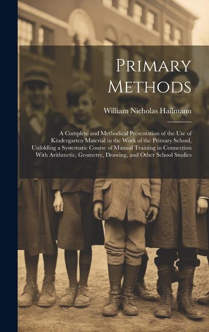 Primary Methods; a Complete and Methodical Presentation of the use of Kindergarten Material in the Work of the Primary School, Unfolding a Systematic