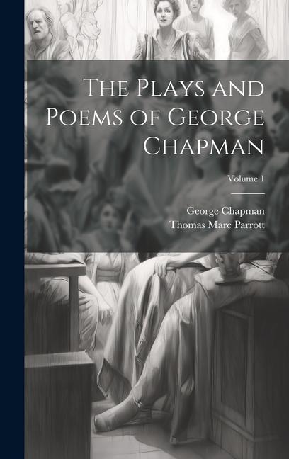 The Plays and Poems of George Chapman; Volume 1