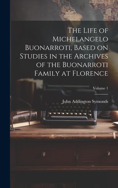 The Life of Michelangelo Buonarroti, Based on Studies in the Archives of the Buonarroti Family at Florence; Volume 1