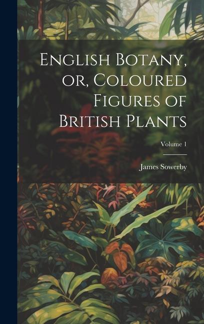 English Botany, or, Coloured Figures of British Plants; Volume 1