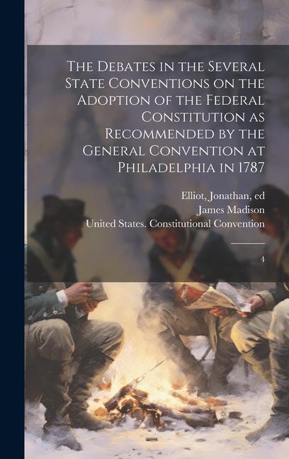 The Debates in the Several State Conventions on the Adoption of the Federal Constitution as Recommended by the General Convention at Philadelphia in 1