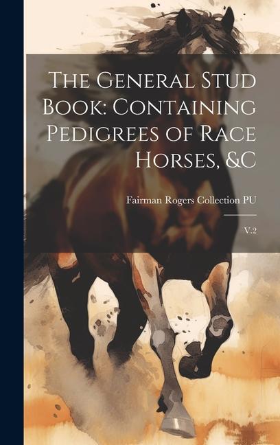 The General Stud Book: Containing Pedigrees of Race Horses, &c: V.2