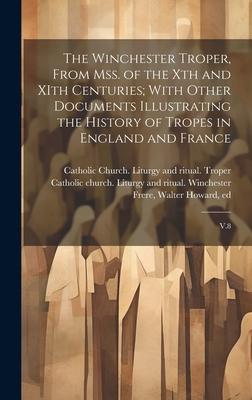 The Winchester Troper, From mss. of the Xth and XIth Centuries; With Other Documents Illustrating the History of Tropes in England and France: V.8