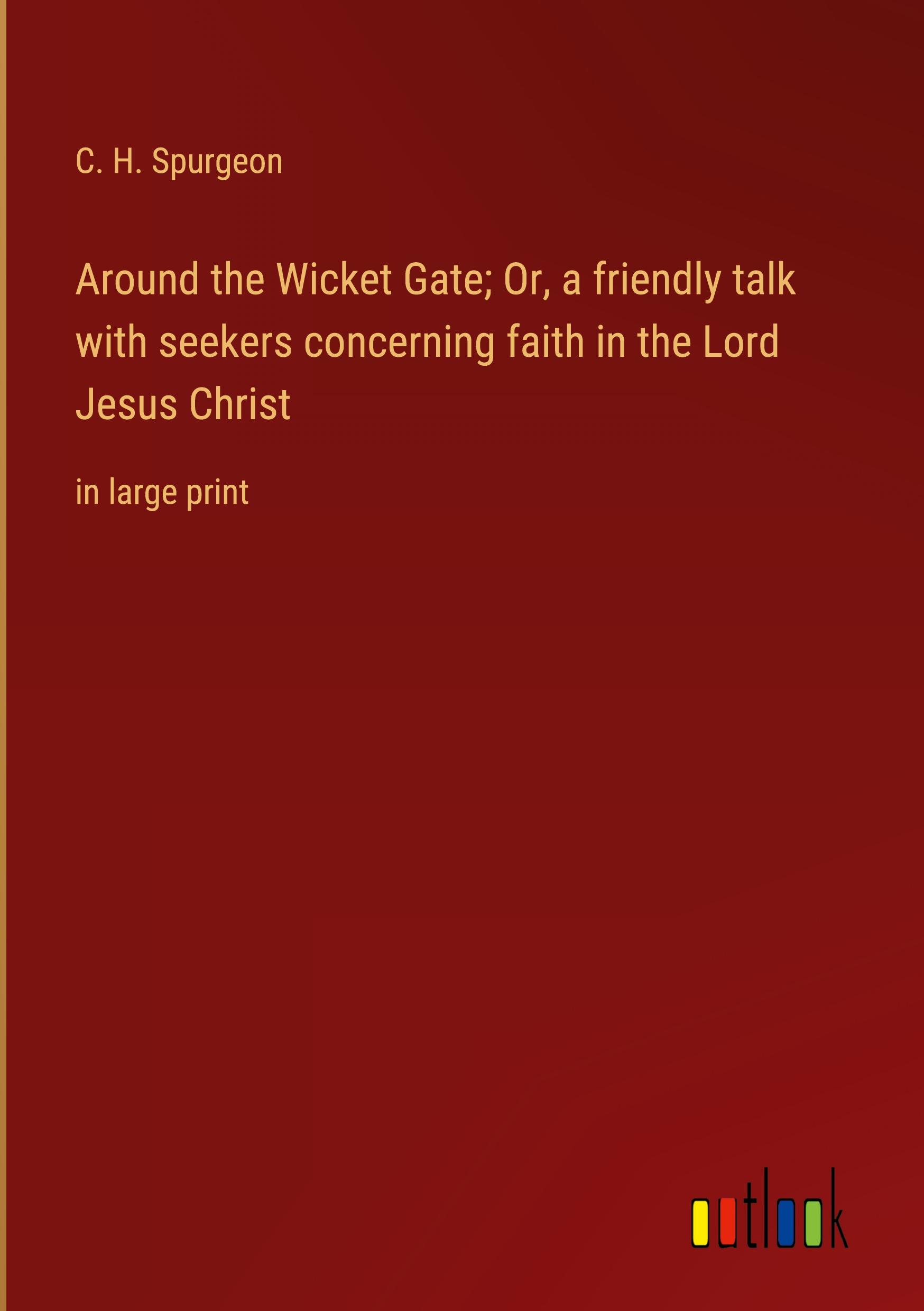 Around the Wicket Gate; Or, a friendly talk with seekers concerning faith in the Lord Jesus Christ