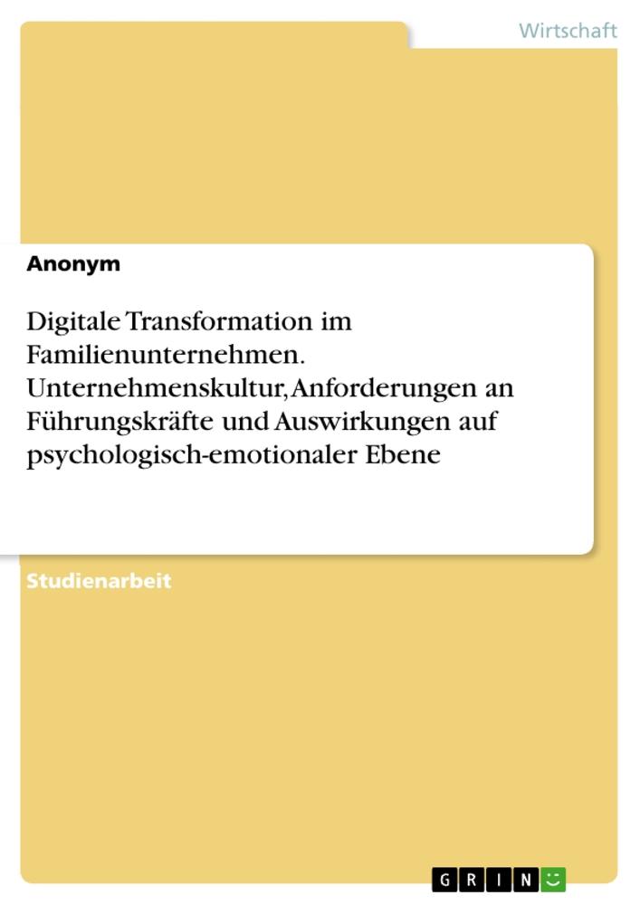 Digitale Transformation im Familienunternehmen. Unternehmenskultur, Anforderungen an Führungskräfte und Auswirkungen auf psychologisch-emotionaler Ebene