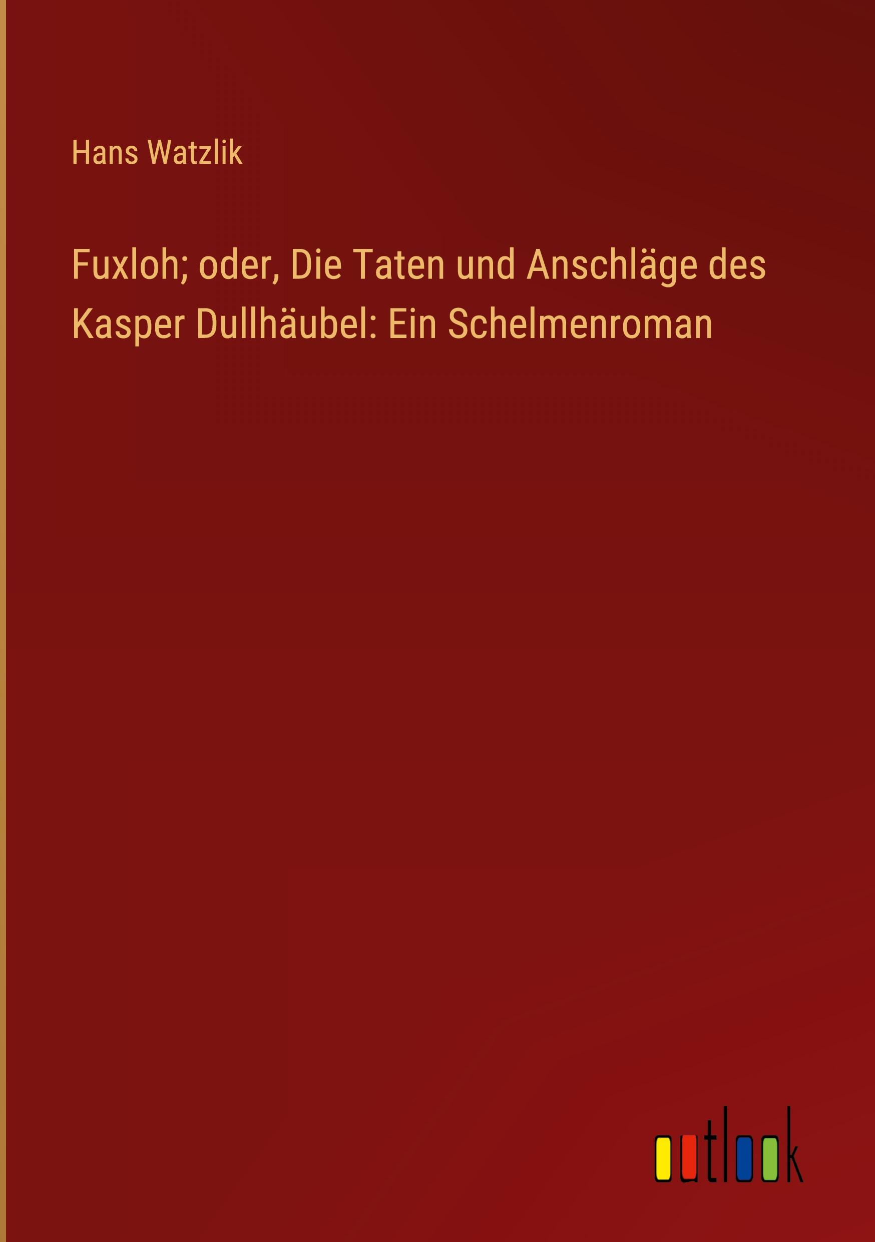 Fuxloh; oder, Die Taten und Anschläge des Kasper Dullhäubel: Ein Schelmenroman