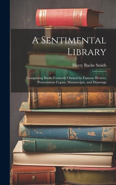 A Sentimental Library: Comprising Books Formerly Owned by Famous Writers, Presentation Copies, Manuscripts, and Drawings