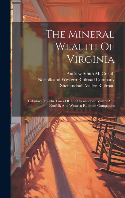 The Mineral Wealth Of Virginia: Tributary To The Lines Of The Shenandoah Valley And Norfolk And Western Railroad Companies