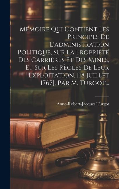 Mémoire Qui Contient Les Principes De L'administration Politique, Sur La Propriété Des Carrières Et Des Mines, Et Sur Les Règles De Leur Exploitation,