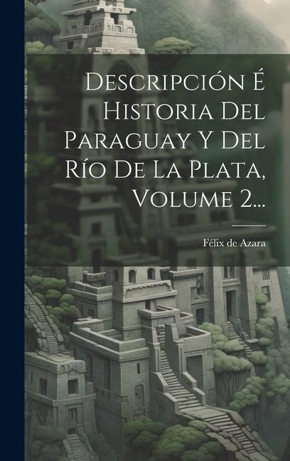 Descripción É Historia Del Paraguay Y Del Río De La Plata, Volume 2...