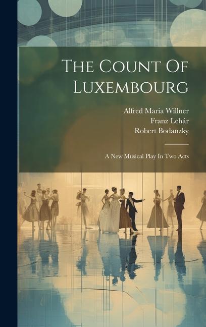 The Count Of Luxembourg: A New Musical Play In Two Acts