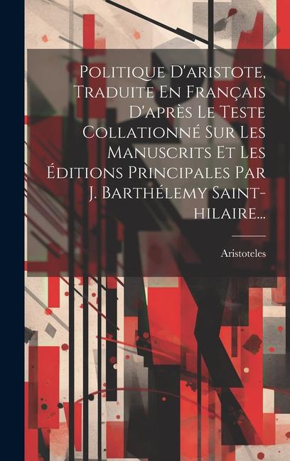 Politique D'aristote, Traduite En Français D'après Le Teste Collationné Sur Les Manuscrits Et Les Éditions Principales Par J. Barthélemy Saint-hilaire