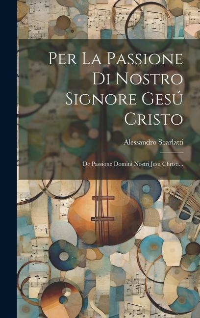 Per La Passione Di Nostro Signore Gesú Cristo: De Passione Domini Nostri Jesu Christi...