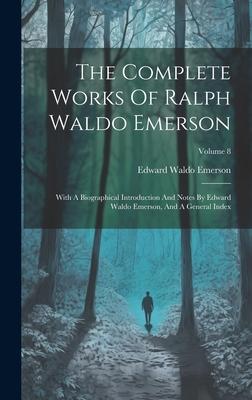 The Complete Works Of Ralph Waldo Emerson: With A Biographical Introduction And Notes By Edward Waldo Emerson, And A General Index; Volume 8