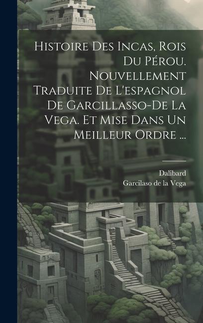 Histoire Des Incas, Rois Du Pérou. Nouvellement Traduite De L'espagnol De Garcillasso-de La Vega. Et Mise Dans Un Meilleur Ordre ...