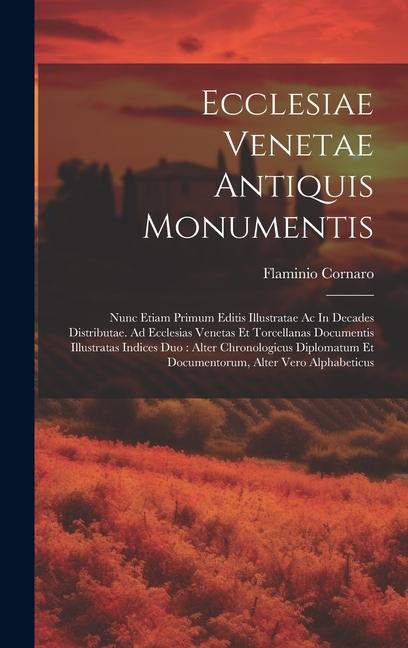 Ecclesiae Venetae Antiquis Monumentis: Nunc Etiam Primum Editis Illustratae Ac In Decades Distributae. Ad Ecclesias Venetas Et Torcellanas Documentis