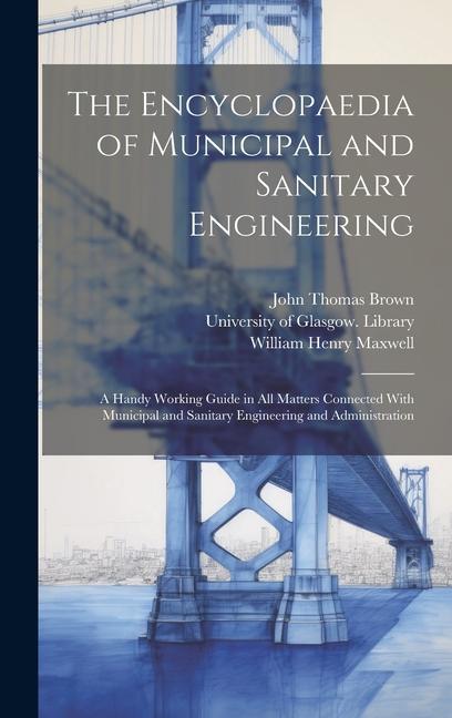 The Encyclopaedia of Municipal and Sanitary Engineering [electronic Resource]: a Handy Working Guide in All Matters Connected With Municipal and Sanit