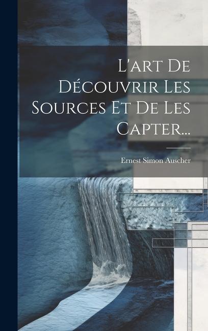 L'art De Découvrir Les Sources Et De Les Capter...