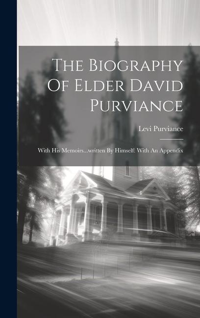 The Biography Of Elder David Purviance: With His Memoirs...written By Himself: With An Appendix