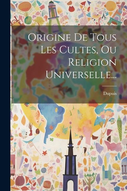 Origine De Tous Les Cultes, Ou Religion Universelle...