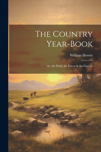 The Country Year-Book; Or, the Field, the Forest & the Fireside