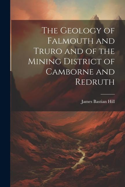 The Geology of Falmouth and Truro and of the Mining District of Camborne and Redruth