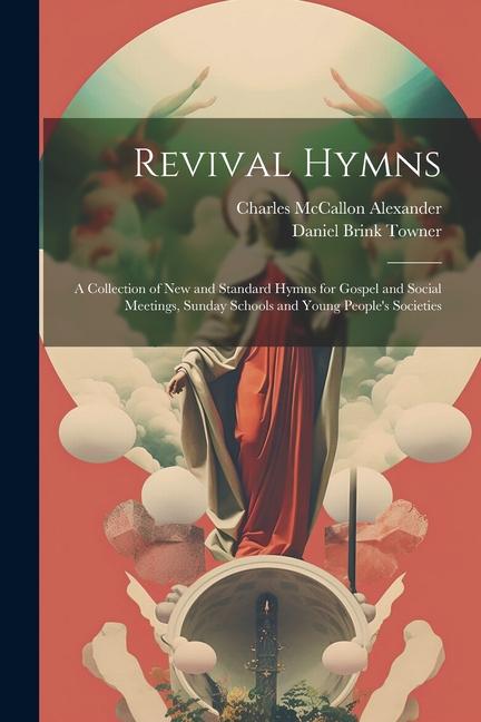 Revival Hymns: A Collection of New and Standard Hymns for Gospel and Social Meetings, Sunday Schools and Young People's Societies