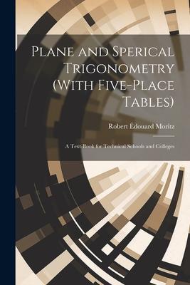 Plane and Sperical Trigonometry (With Five-Place Tables): A Text-Book for Technical Schools and Colleges