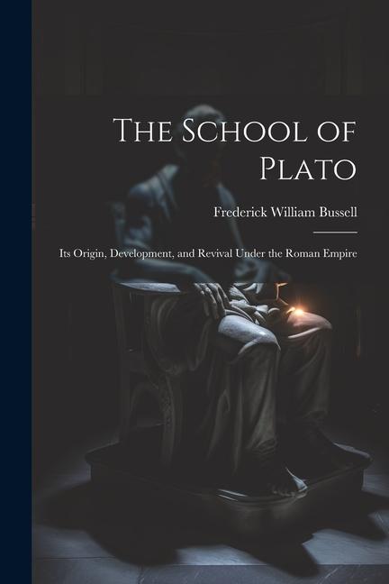 The School of Plato: Its Origin, Development, and Revival Under the Roman Empire