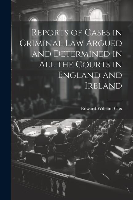 Reports of Cases in Criminal Law Argued and Determined in All the Courts in England and Ireland