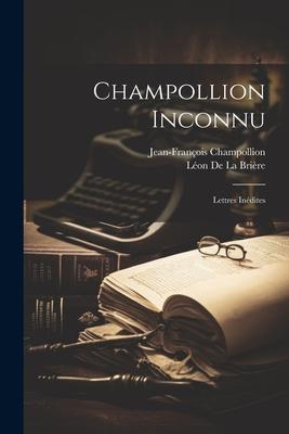 Champollion Inconnu: Lettres Inédites