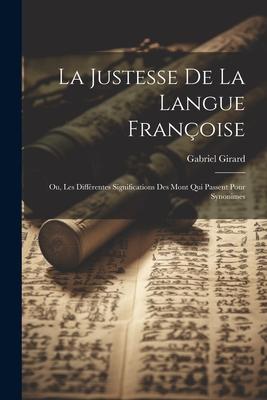 La Justesse De La Langue Françoise; Ou, Les Différentes Significations Des Mont Qui Passent Pour Synonimes