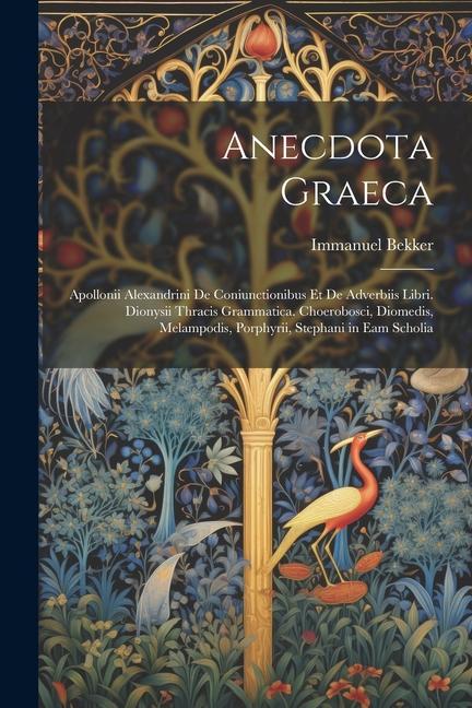 Anecdota Graeca: Apollonii Alexandrini De Coniunctionibus Et De Adverbiis Libri. Dionysii Thracis Grammatica. Choerobosci, Diomedis, Me