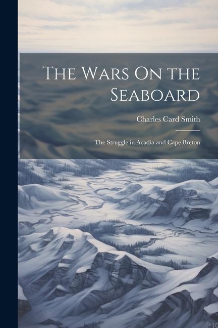 The Wars On the Seaboard: The Struggle in Acadia and Cape Breton